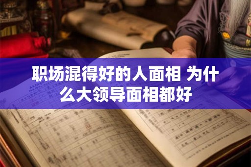 职场混得好的人面相 为什么大领导面相都好