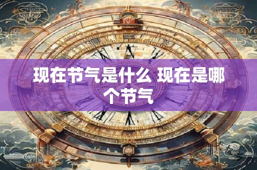 现在节气是什么 现在是哪个节气