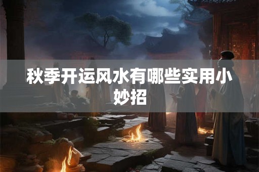 秋季开运风水有哪些实用小妙招