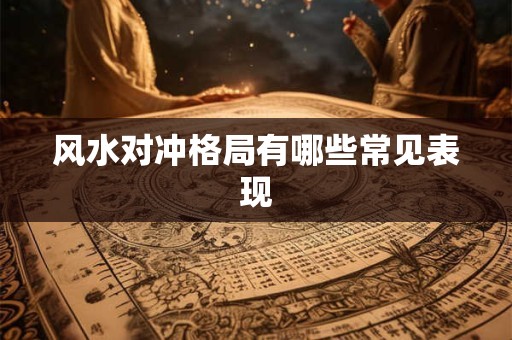 风水对冲格局有哪些常见表现