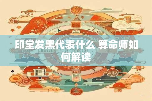 印堂发黑代表什么 算命师如何解读