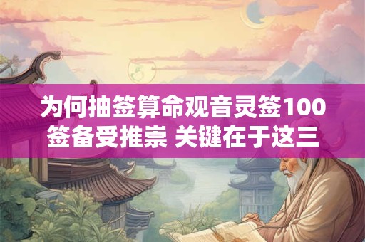 为何抽签算命观音灵签100签备受推崇 关键在于这三点