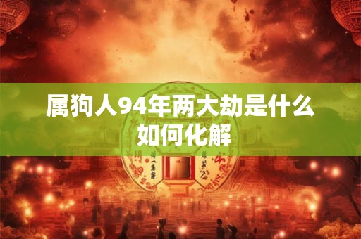 属狗人94年两大劫是什么 如何化解
