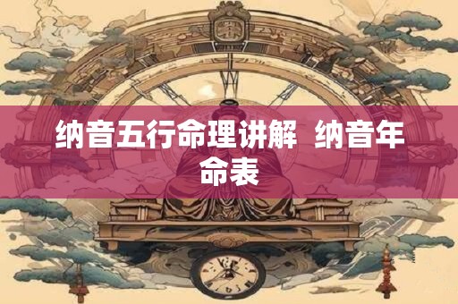 纳音五行命理讲解  纳音年命表