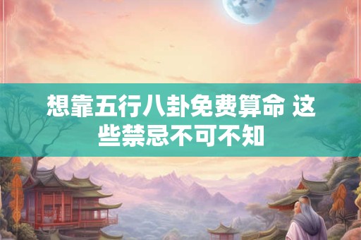 想靠五行八卦免费算命 这些禁忌不可不知