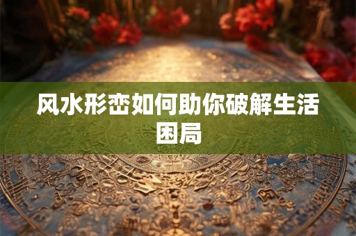 风水形峦如何助你破解生活困局