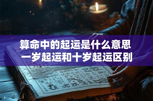算命中的起运是什么意思 一岁起运和十岁起运区别