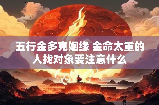 五行金多克姻缘 金命太重的人找对象要注意什么