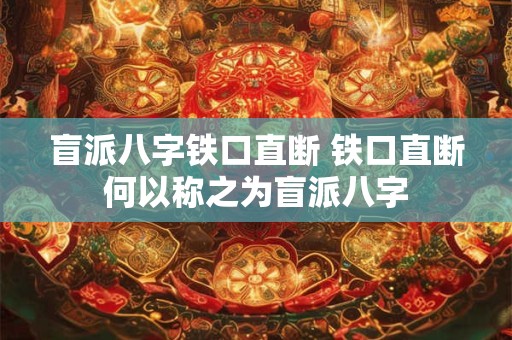盲派八字铁口直断 铁口直断何以称之为盲派八字 盲派八字铁口直断 铁口直断何以称之为盲派八字