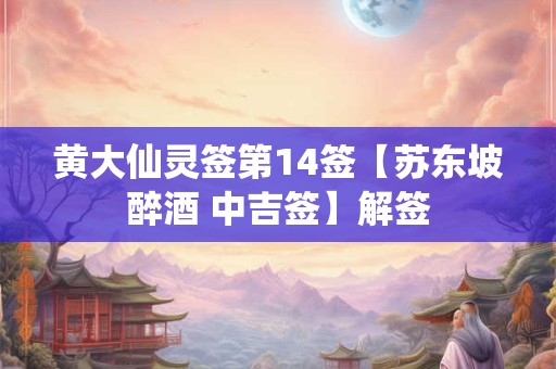 黄大仙灵签第14签【苏东坡醉酒 中吉签】解签