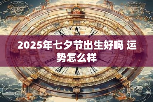 2025年七夕节出生好吗 运势怎么样