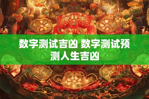 数字测试吉凶 数字测试预测人生吉凶 数字测试吉凶 数字测试预测人生吉凶