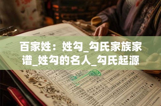 百家姓：姓勾_勾氏家族家谱_姓勾的名人_勾氏起源