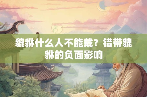 貔貅什么人不能戴？错带貔貅的负面影响