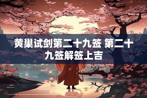 黄巢试剑第二十九签 第二十九签解签上吉