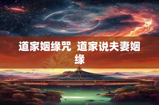 道家姻缘咒  道家说夫妻姻缘
