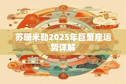 苏珊米勒2025年巨蟹座运势详解