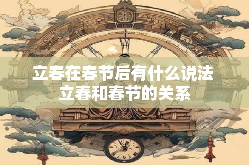 立春在春节后有什么说法 立春和春节的关系
