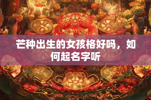 芒种出生的女孩格好吗，如何起名字听