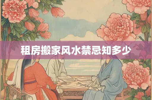 租房搬家风水禁忌知多少