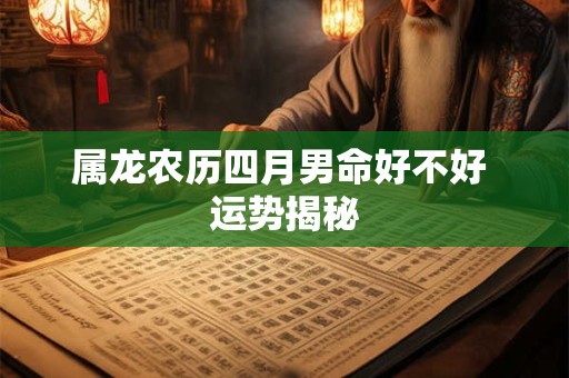 属龙农历四月男命好不好 运势揭秘