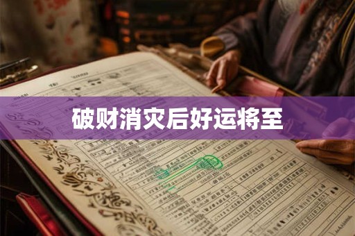 破财消灾后好运将至 破财消灾后好运将至