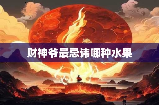 财神爷最忌讳哪种水果