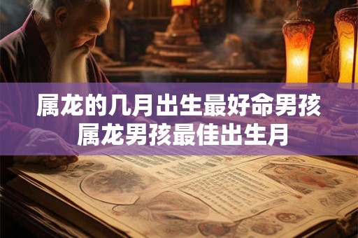 属龙的几月出生最好命男孩 属龙男孩最佳出生月