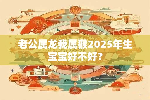 老公属龙我属猴2026年生宝宝好不好？