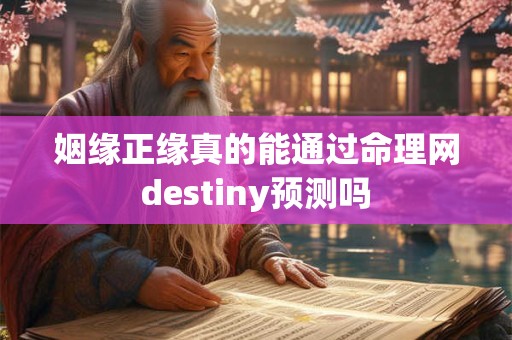 姻缘正缘真的能通过命理网destiny预测吗
