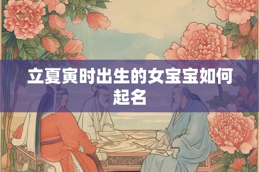 立夏寅时出生的女宝宝如何起名