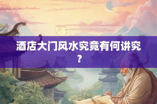 详细阅读:酒店大门风水究竟有何讲究? 酒店大门风水究竟有何讲究?