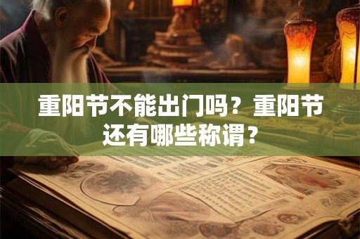 重阳节不能出门吗？重阳节还有哪些称谓？