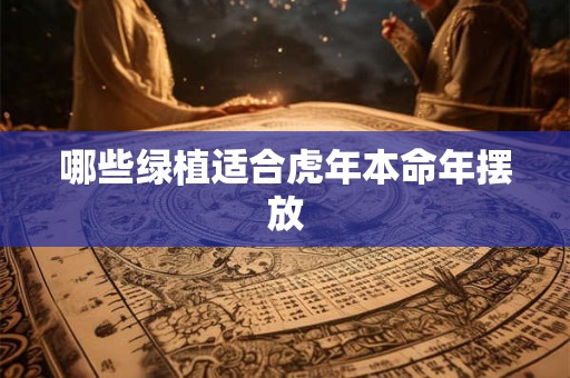 哪些绿植适合虎年本命年摆放