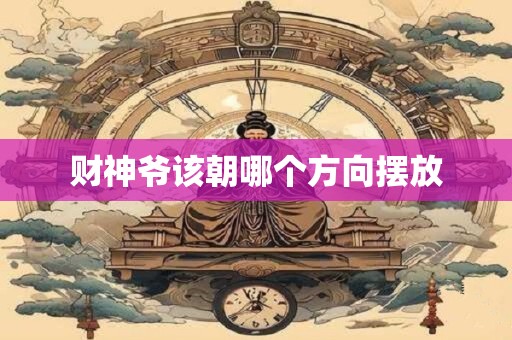 财神爷该朝哪个方向摆放