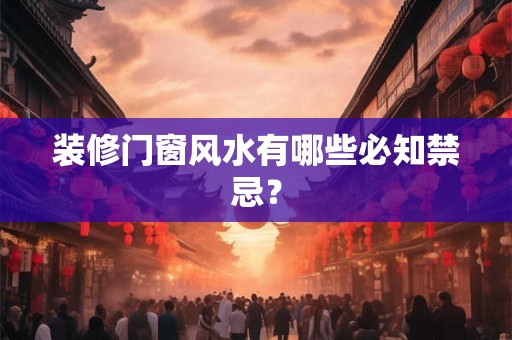 装修门窗风水有哪些必知禁忌？
