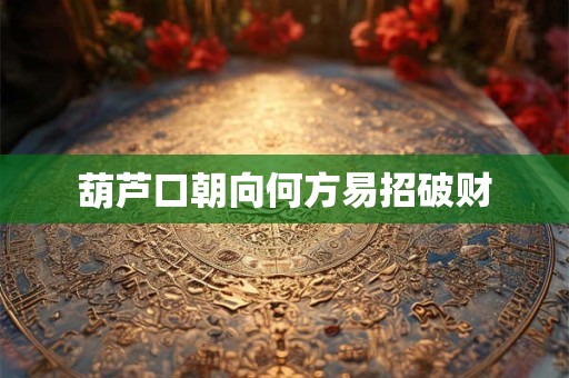 葫芦口朝向何方易招破财