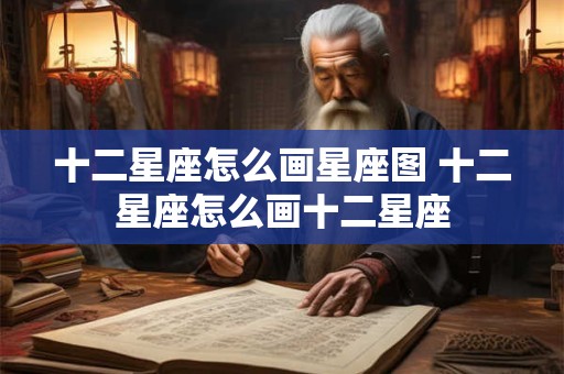 十二星座怎么画星座图 十二星座怎么画十二星座