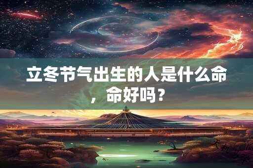 立冬节气出生的人是什么命，命好吗？