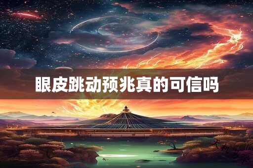 眼皮跳动预兆真的可信吗