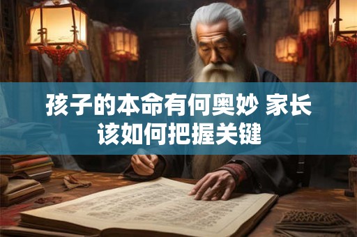 孩子的本命有何奥妙 家长该如何把握关键 孩子的本命有何奥妙 家长该如何把握关键