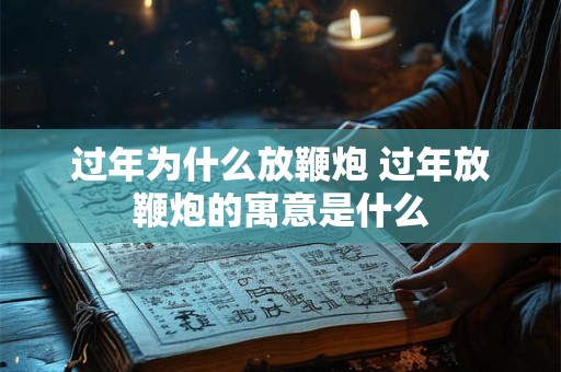 过年为什么放鞭炮 过年放鞭炮的寓意是什么