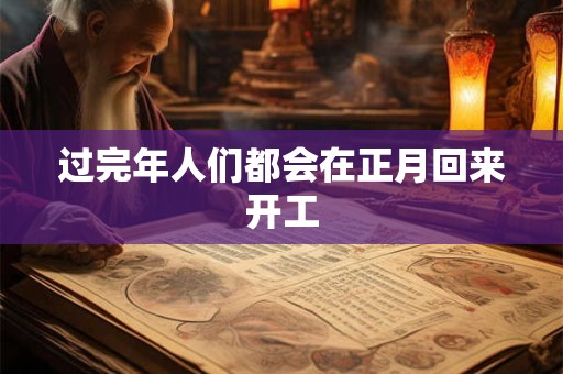 过完年人们都会在正月回来开工