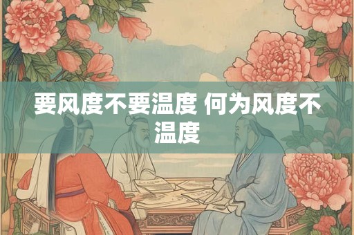 要风度不要温度 何为风度不温度 要风度不要温度 何为风度不温度