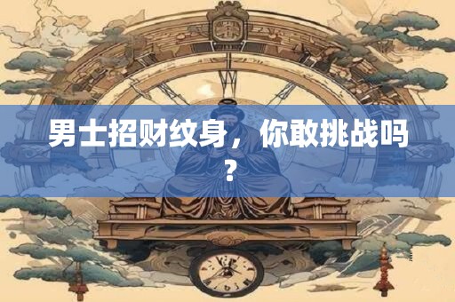 男士招财纹身，你敢挑战吗？