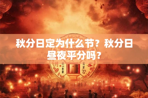 秋分日定为什么节？秋分日昼夜平分吗？