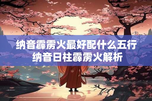 纳音霹雳火最好配什么五行 纳音日柱霹雳火解析