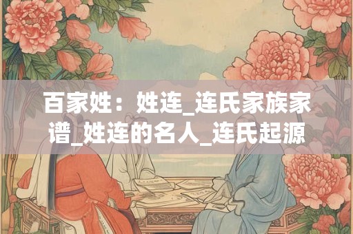 百家姓：姓连_连氏家族家谱_姓连的名人_连氏起源