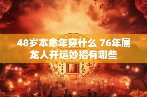 48岁本命年穿什么 76年属龙人开运妙招有哪些