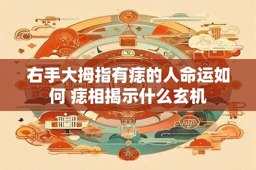 右手大拇指有痣的人命运如何 痣相揭示什么玄机